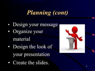 Planning (cont)
• Design your message
• Organize your
material
• Design the look of
your presentation
• Create the slides.
9
 