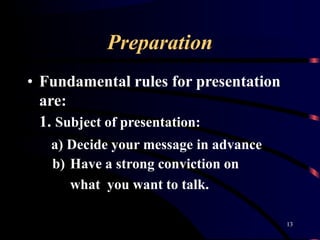 Preparation
13
• Fundamental rules for presentation
are:
1. Subject of presentation:
a) Decide your message in advance
b) ...
