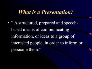 What is a Presentation?
2
• ” A structured, prepared and speech-
based means of communicating
information, or ideas to a g...