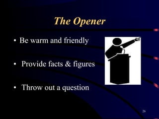 The Opener
• Be warm and friendly
• Provide facts & figures
• Throw out a question
26
 