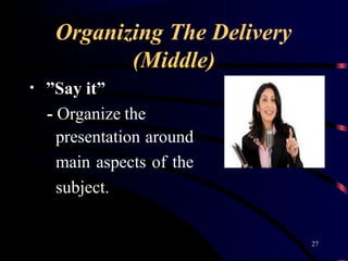 Organizing The Delivery
(Middle)
• ”Say it”
- Organize the
presentation around
main aspects of the
subject.
27
 