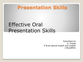 Presentation Skills
Effective Oral
Presentation Skills
Submitted by
R. Sreeja
II B.ed special english and english
(18ued092)
 