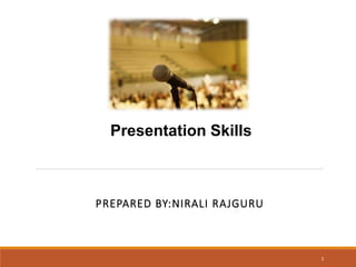 PREPARED BY:NIRALI RAJGURU
1
Presentation Skills
 