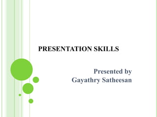 PRESENTATION SKILLS
Presented by
Gayathry Satheesan
 