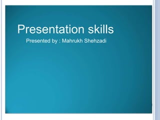 Presentation skills
Presented by : Mahrukh Shehzadi
 