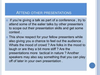ATTEND OTHER PRESENTATIONS
 if you’re giving a talk as part of a conference , try to
attend some of the ealier talks by o...