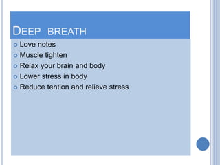 DEEP BREATH
 Love notes
 Muscle tighten
 Relax your brain and body
 Lower stress in body
 Reduce tention and relieve ...