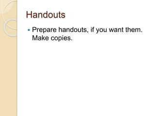 Handouts
 Prepare handouts, if you want them.
Make copies.
 