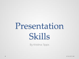 Presentation
Skills
By Kristina Tipps
8/16/2013 1
 