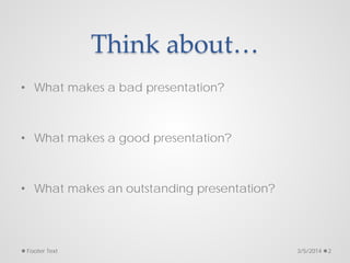 Think about…
• What makes a bad presentation?
• What makes a good presentation?
• What makes an outstanding presentation?
3/5/2014
Footer Text 2
 