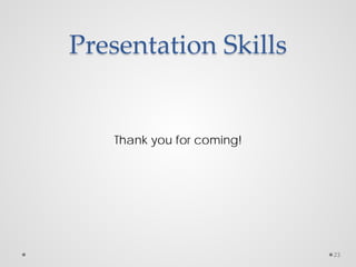 Presentation Skills
Thank you for coming!
23
 