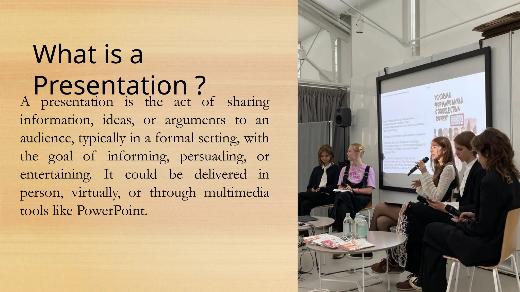 What is a
Presentation ?
A presentation is the act of sharing
information, ideas, or arguments to an
audience, typically in a formal setting, with
the goal of informing, persuading, or
entertaining. It could be delivered in
person, virtually, or through multimedia
tools like PowerPoint.
 
