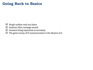 Going Back to Basics
 People neither read nor listen
 Audience first, message second
 Constant thing expression is necessary
 The great enemy of II communication is the illusion of it
 