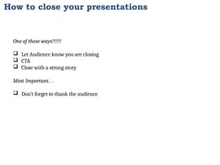 How to close your presentations
One of these ways!!!!!!
 Let Audience know you are closing
 CTA
 Close with a strong story
Most Important. . .
 Don’t forget to thank the audience
 