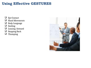  Eye Contact
 Hand Movements
 Body Language
 Smiling
 Leaning forward
 Stepping Back
 Thumping
Using Effective GESTURES
 