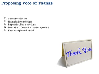  Thank the speaker
 Highlight Key messages
 Emphasis follow up actions
 Be Brief and Gone- Not another speech !!!
 Keep it Simple and Stupid
Proposing Vote of Thanks
 