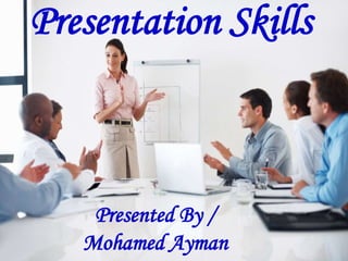 Presentation Skills
Presented By /
Mohamed Ayman
 