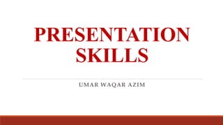 PRESENTATION
SKILLS
UMAR WAQAR AZIM
 