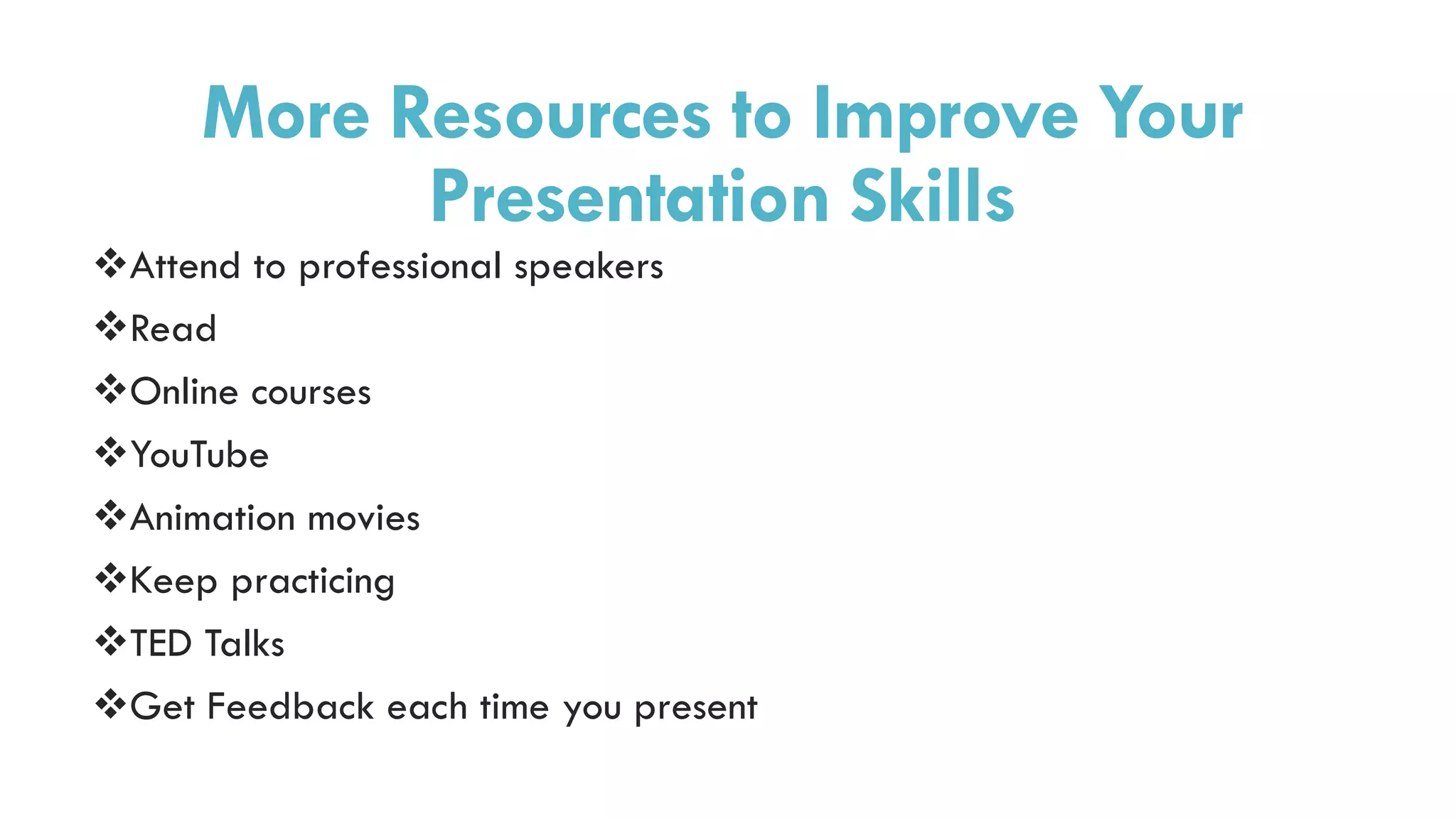 More Resources to Improve Your
Presentation Skills
Attend to professional speakers
Read
Online courses
YouTube
Animation movies
Keep practicing
TED Talks
Get Feedback each time you present
 