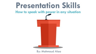 Presentation Skills
How to speak with power in any situation
By: Mahmoud Alaa
 