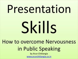Presentation
Skills
How to overcome Nervousness
in Public Speaking
by Arun Chitlangia
www.arunchitlangia.co.in
 