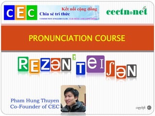 PRONUNCIATION COURSE




Pham Hung Thuyen
Co-Founder of CEC            copyleft
 