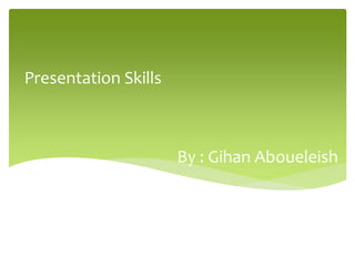 Presentation Skills



                      By : Gihan Aboueleish
 