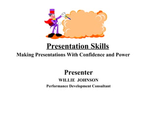 Presentation Skills
Making Presentations With Confidence and Power


                     Presenter
                  WILLIE JOHNSON
            Performance Development Consultant
 