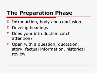 The Preparation Phase Introduction, body and conclusion Develop headings Does your introduction catch attention? Open with a question, quotation, story, factual information, historical review 