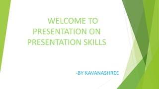 WELCOME TO
PRESENTATION ON
PRESENTATION SKILLS
-BY KAVANASHREE
 