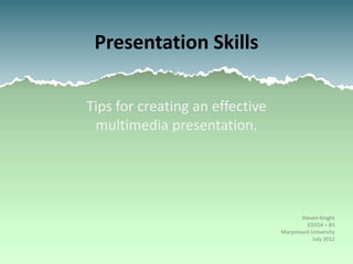 Presentation Skills

Tips for creating an effective
 multimedia presentation.




                                       Steven Knight
                                         ED554 – B3
                                 Marymount University
                                           July 2012
 