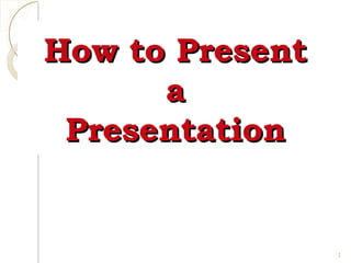 How to Present
a
Presentation

1

 