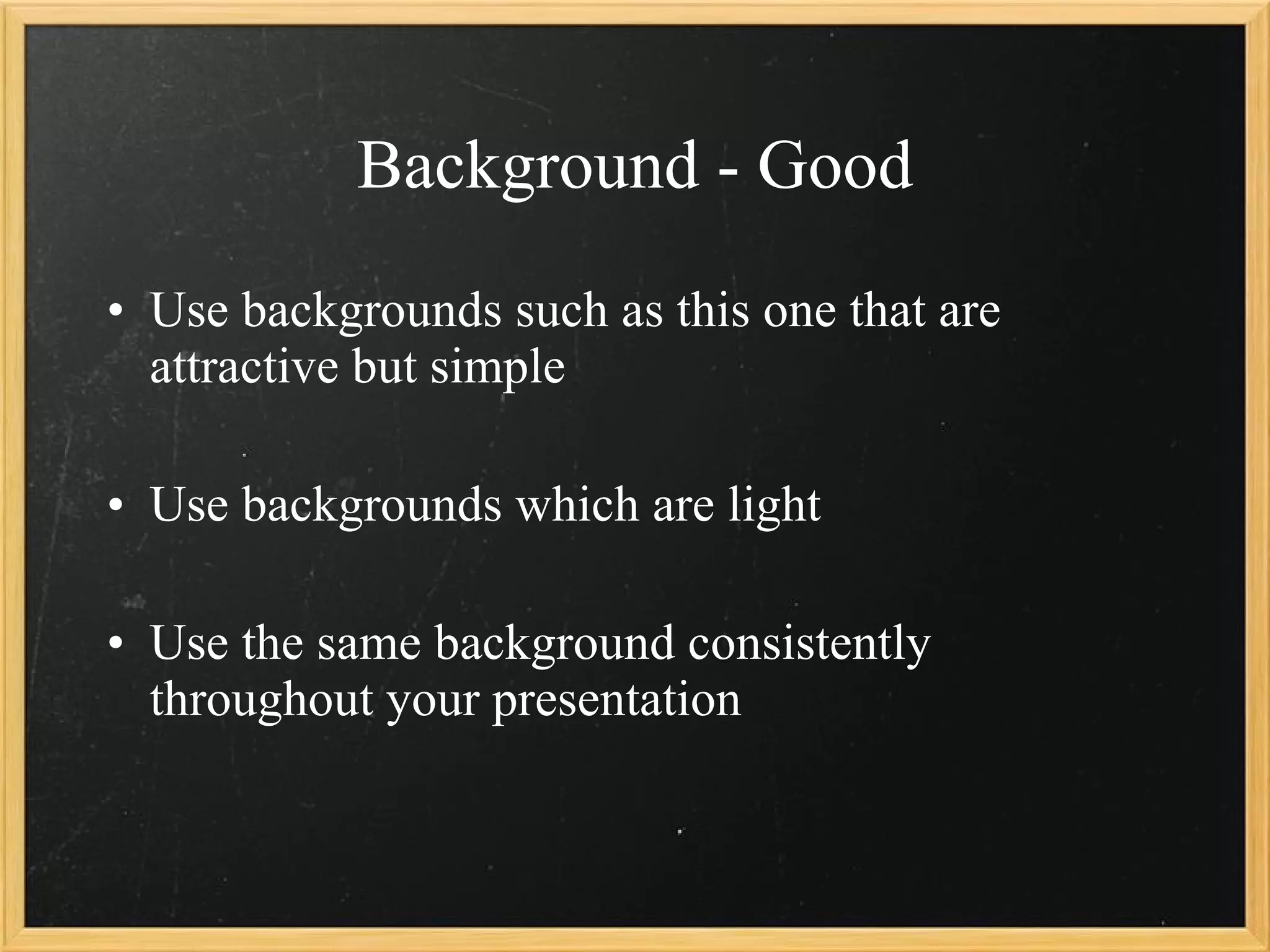 Background - Good Use backgrounds such as this one that are attractive but simple Use backgrounds which are light Use the same background consistently throughout your presentation 