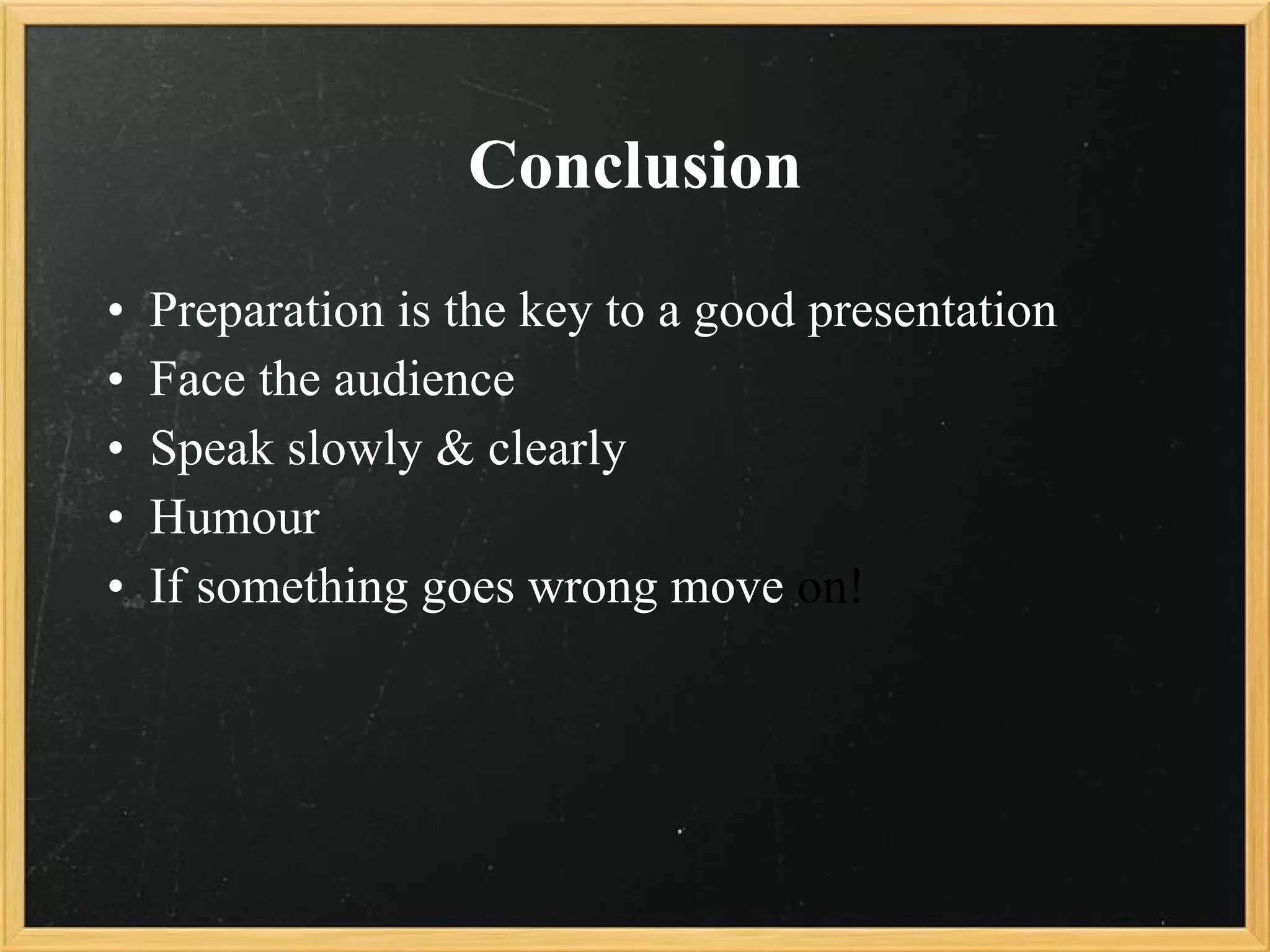 Conclusion Preparation is the key to a good presentation Face the audience Speak slowly & clearly Humour If something goes wrong move  on! 