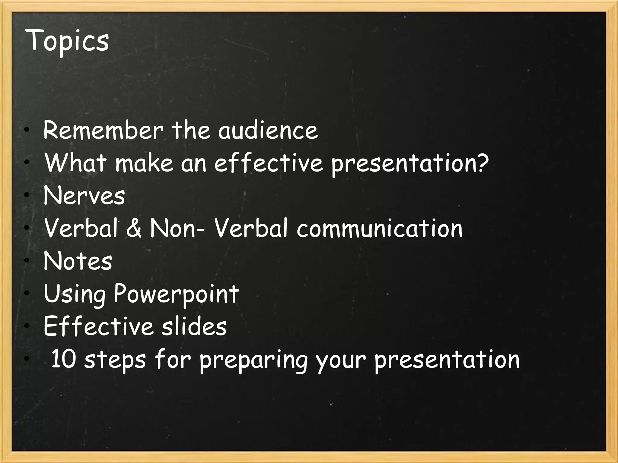   Topics Remember the audience  What make an effective presentation? Nerves  Verbal & Non- Verbal communication  Notes  Using Powerpoint  Effective slides   10 steps for preparing your presentation 