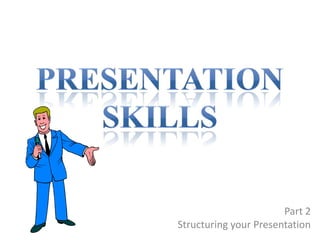 Part 2
Structuring your Presentation
 