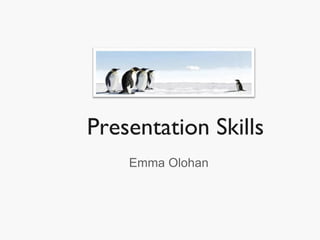Presentation Skills
Emma Olohan
 