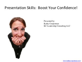 Presentation Skills: Boost Your Confidence!
Presented by:
Kathy Cooperman
KC Leadership Consulting LLC

www.kathycooperman.com

 
