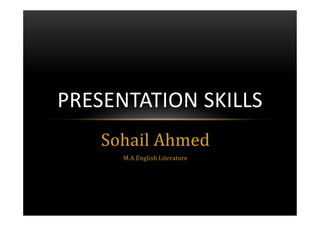 PRESENTATION SKILLS
    Sohail Ahmed
      M.A English Literature
 