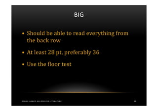 BIG

• Should be able to read everything from
  the back row
• At least 28 pt, preferably 36
• Use the floor test




SOHAIL AHMED, M.A ENGLISH LITERATURE         18
 