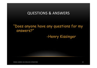 QUESTIONS & ANSWERS


“Does anyone have any questions for my
  answers?”
                                       -Henry Kissinger




SOHAIL AHMED, M.A ENGLISH LITERATURE                      21
 