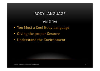 BODY LANGUAGE
                                       Yes & Yes
• You Must a Cool Body Language
• Giving the proper Gesture
• Understand the Environment




SOHAIL AHMED, M.A ENGLISH LITERATURE               8
 