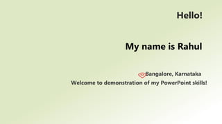 Hello!
Bangalore, Karnataka
Welcome to demonstration of my PowerPoint skills!
My name is Rahul
 