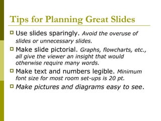 Tips for Planning Great Slides
 Use slides sparingly. Avoid the overuse of
slides or unnecessary slides.
 Make slide pic...