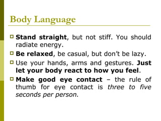 Body Language
 Stand straight, but not stiff. You should
radiate energy.
 Be relaxed, be casual, but don’t be lazy.
 Us...