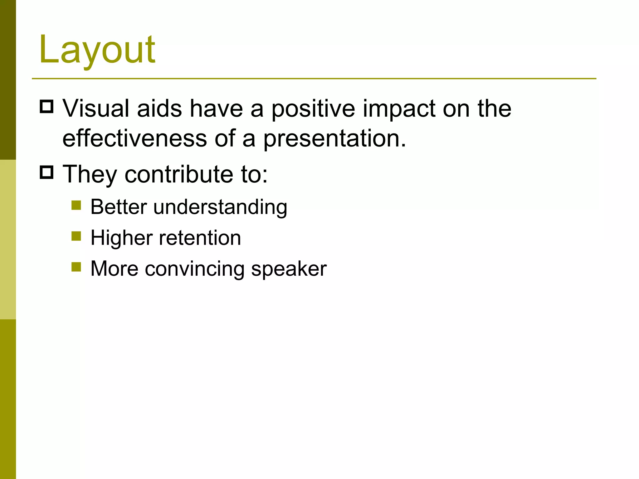 Layout Visual aids have a positive impact on the effectiveness of a presentation. They contribute to: Better understanding Higher retention More convincing speaker 