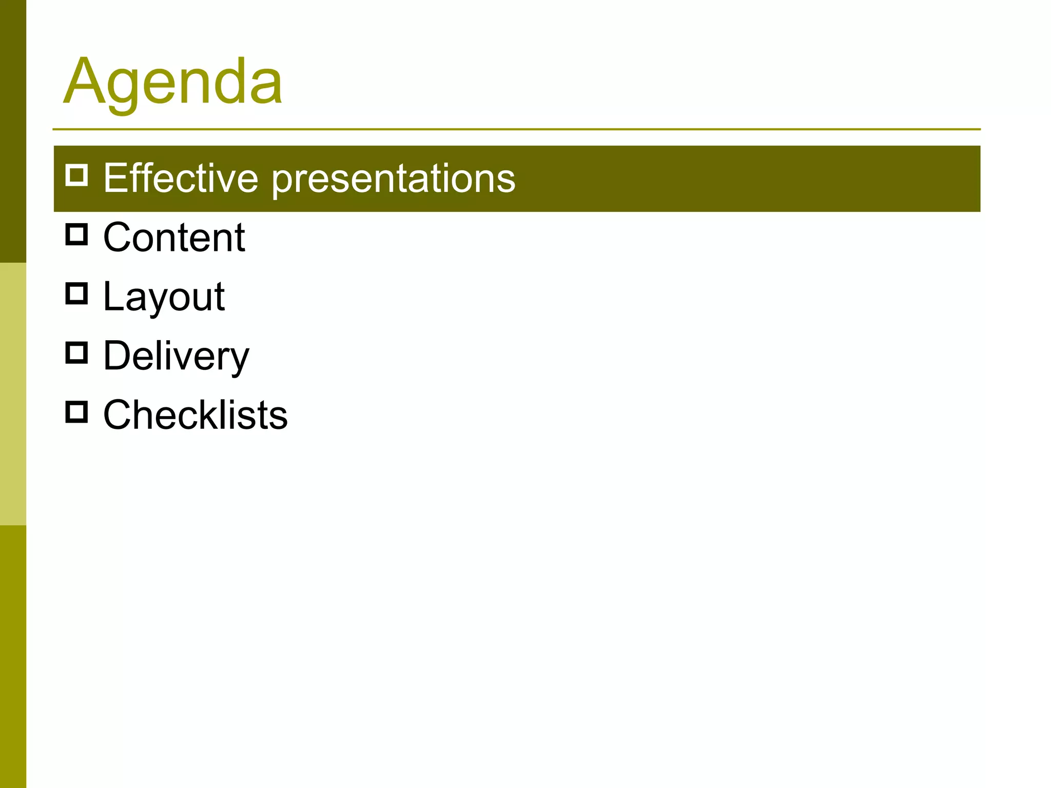 Agenda Effective presentations Content Layout Delivery  Checklists 
