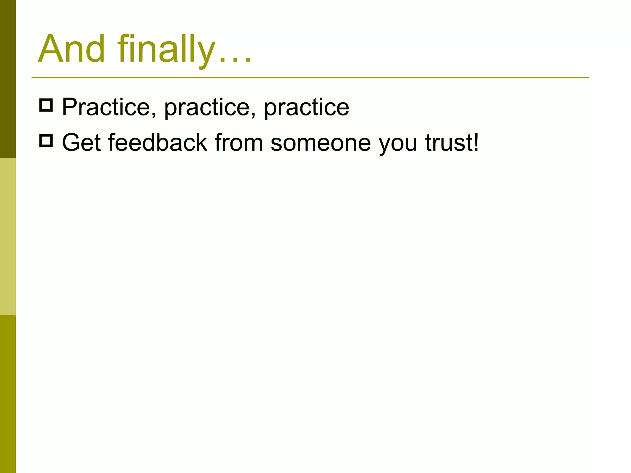 And finally… Practice, practice, practice Get feedback from someone you trust! 