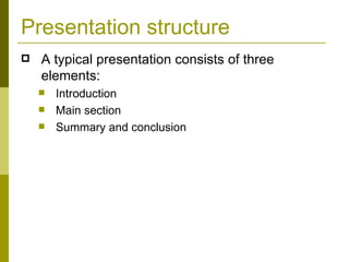 Presentation structure A typical presentation consists of three elements: Introduction Main section Summary and conclusion 