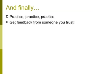 And finally… Practice, practice, practice Get feedback from someone you trust! 